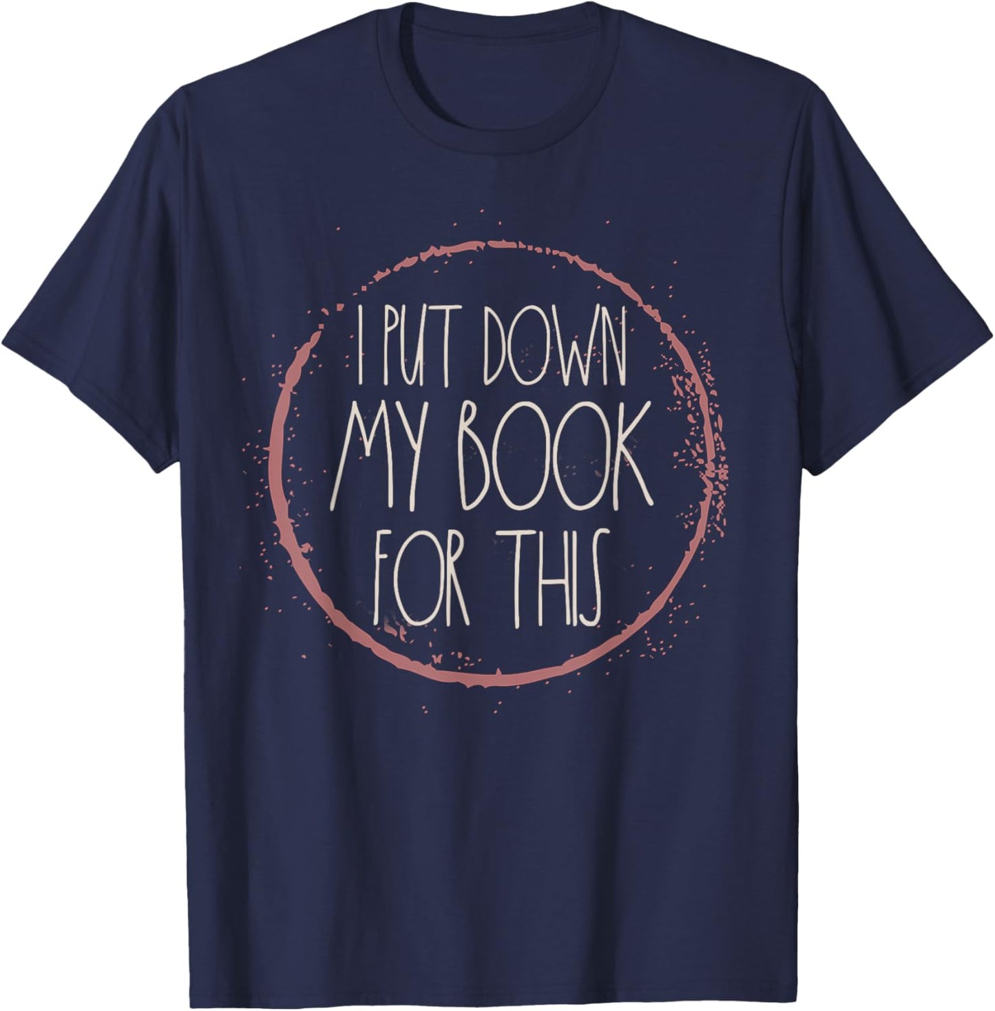 I Put My Book Down To Be Here Reading Bookworm Women Readers T-Shirt - T-Shirt | Navy