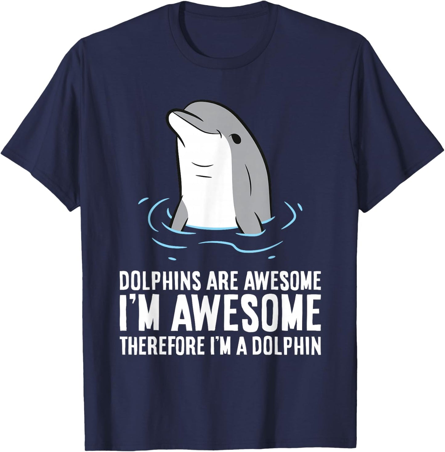 Dolphins Are Awesome. I'm Awesome Therefore I'm a Dolphin T-Shirt - T-Shirt | Navy