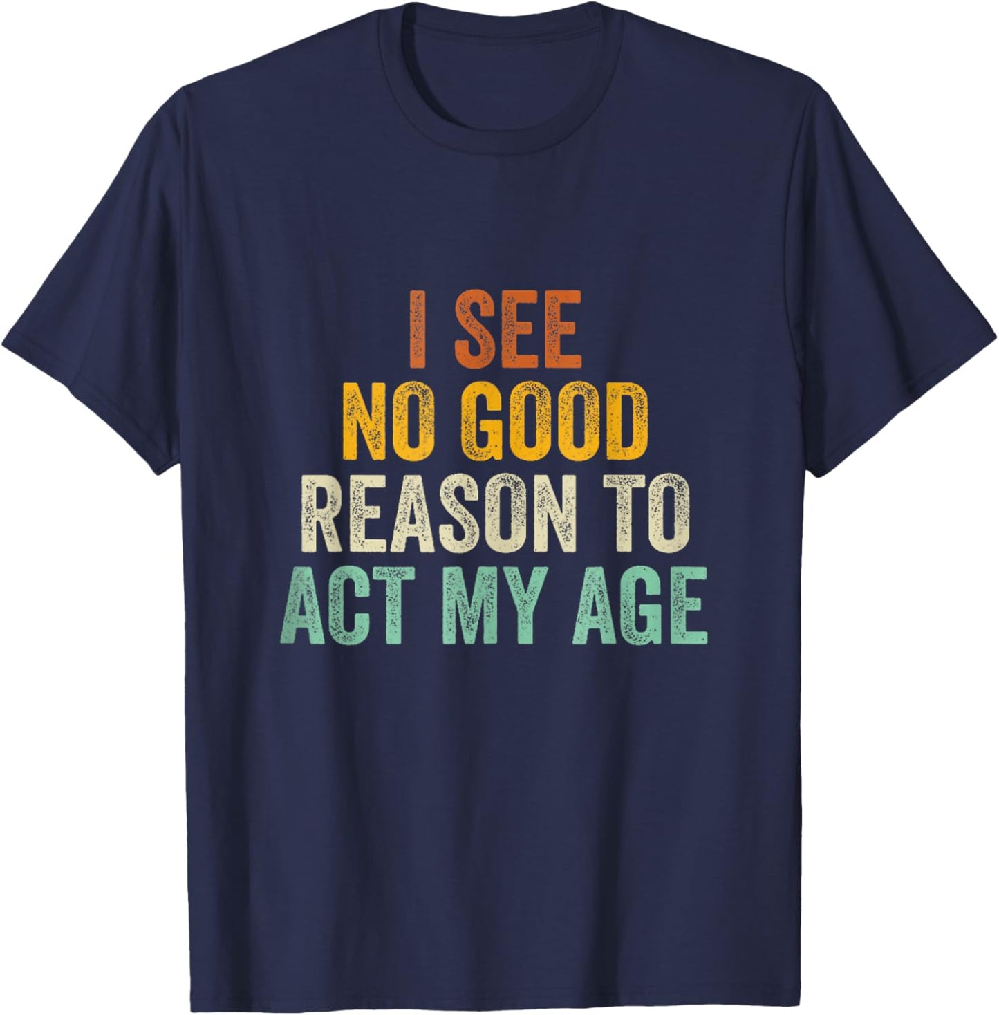 Funny I See No Good Reason To Act My Age Humor Vintage Retro T-Shirt - T-Shirt | Navy