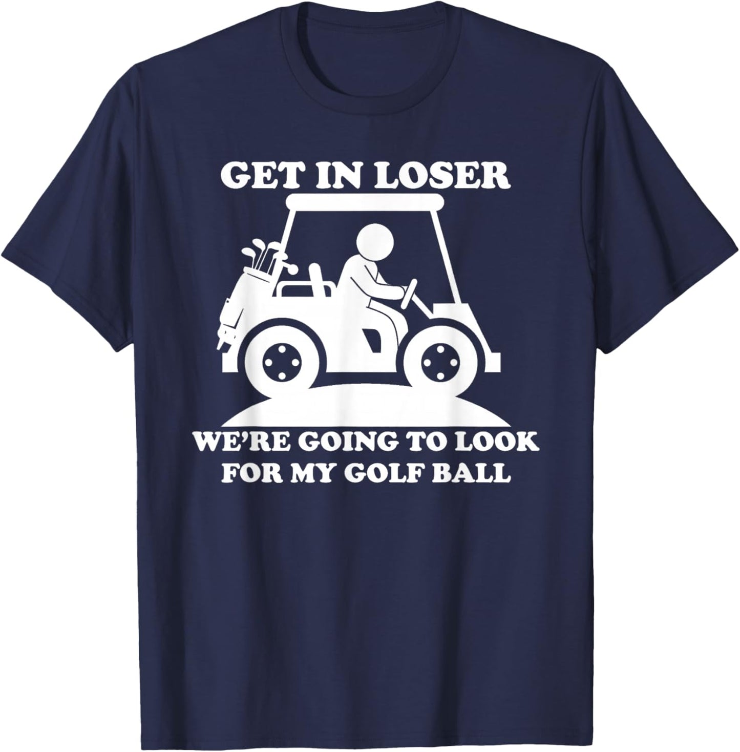 Get In Loser Golf Cart Golfer Look For My Golf Ball Golfing T-Shirt - T-Shirt | Navy