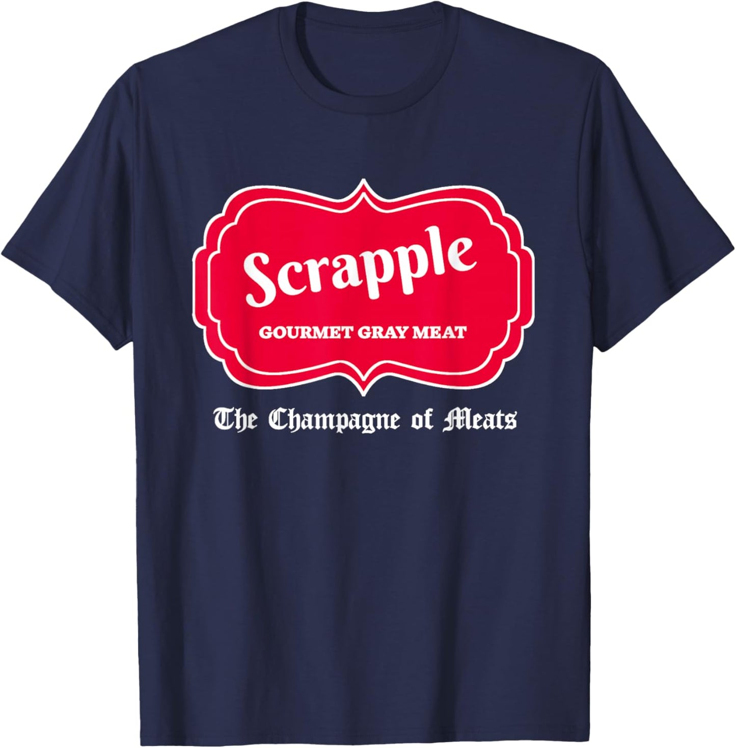 Funny Scrapple Gourmet Gray Meat Champagne of Meats PA Joke T-Shirt - T-Shirt | Navy
