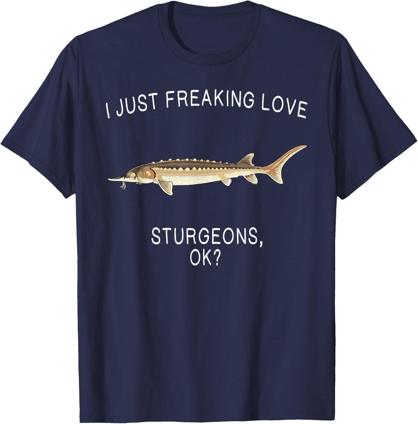 Funny I Just Freaking Love Sturgeon Ok? Freshwater Fish T-Shirt - T-Shirt | Navy