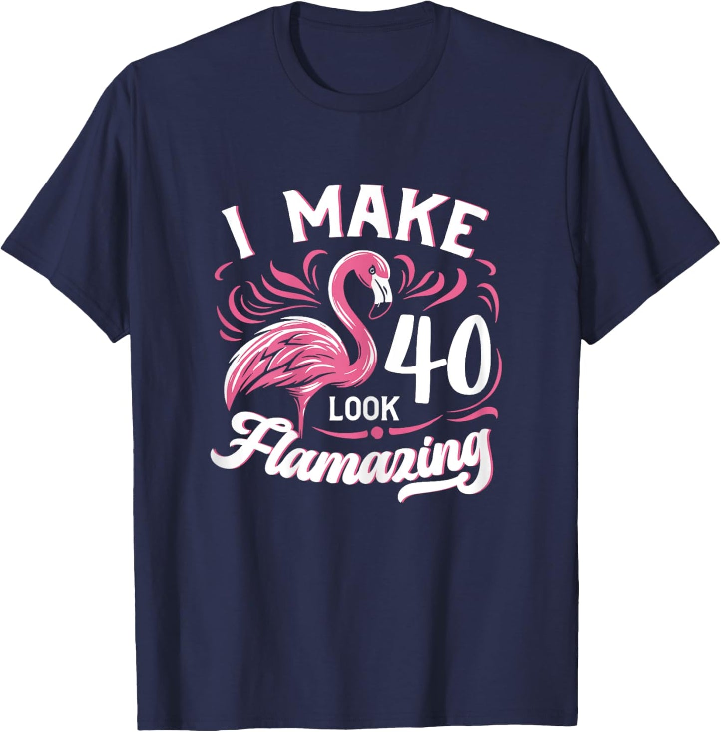 I Make 40 Look Flamazing 40th Birthday Flamingo T-Shirt - T-Shirt | Navy