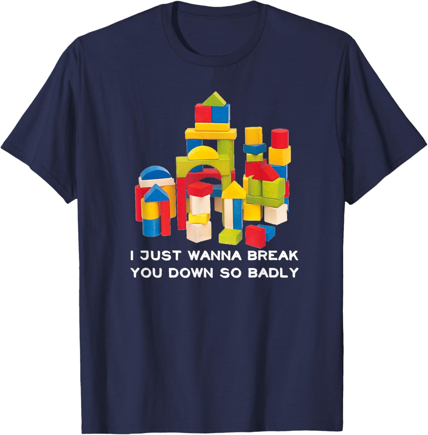 I Just Wanna Break You Down So Badly T-Shirt - T-Shirt | Navy