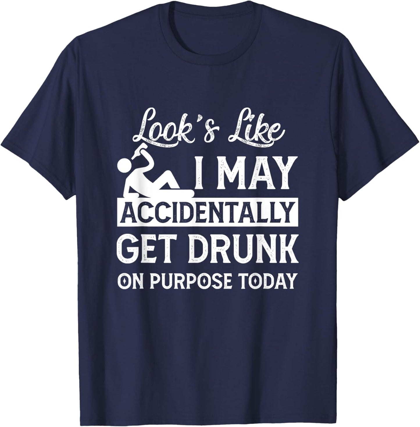 Look's Like I May Accidentally Get Drunk On Purpose ToDay T-Shirt - T-Shirt | Navy