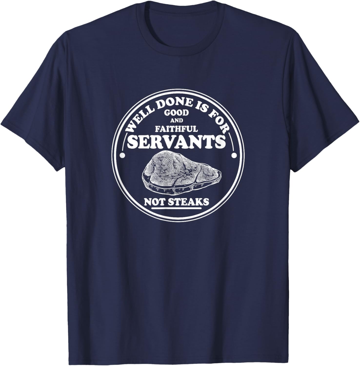 Well done is for Good and Faithful Servants Not Steaks T-Shirt - T-Shirt | Navy