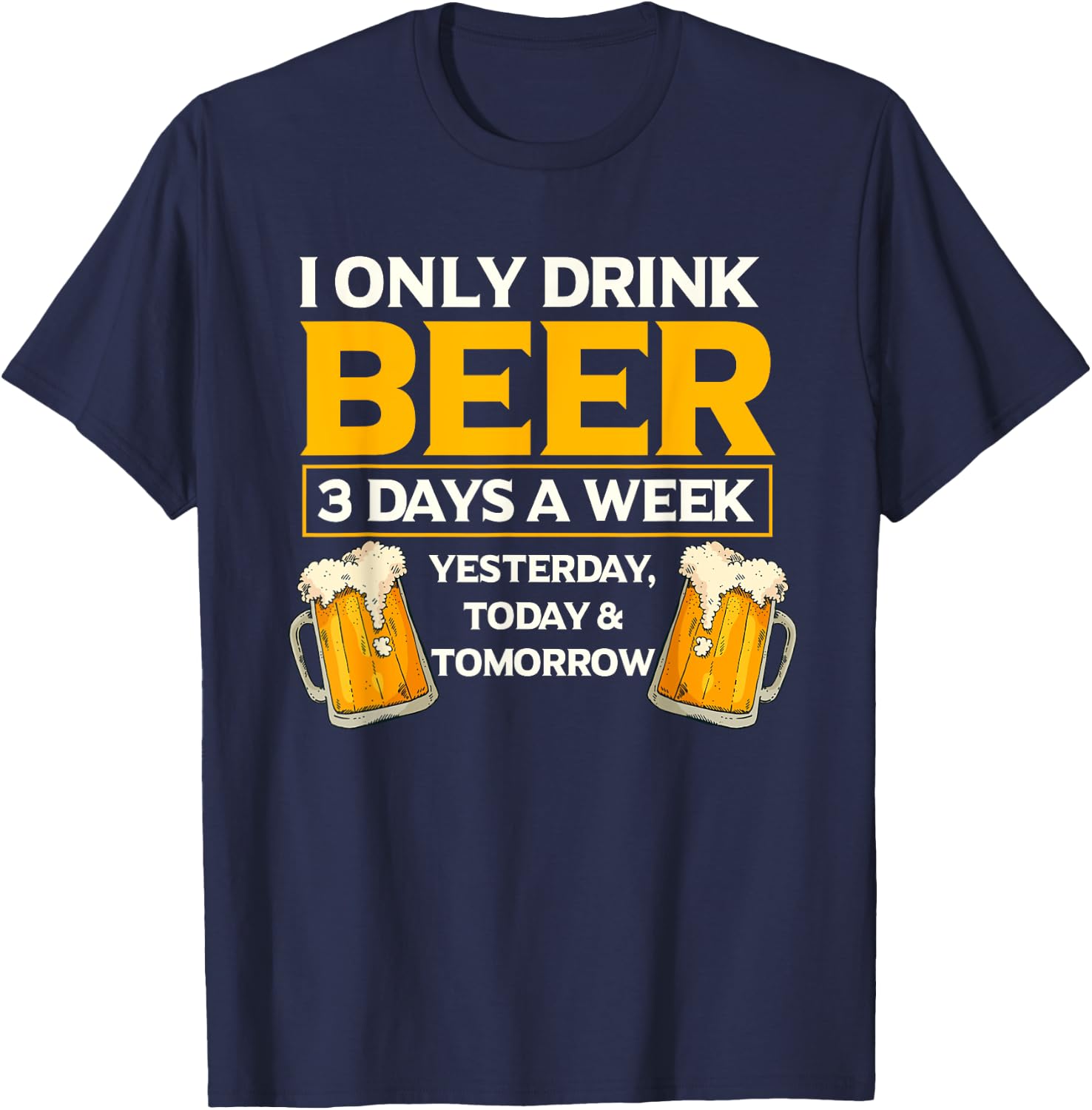 I Only Drink Beer 3 Days A Week Funny Drinker Humor T-Shirt - T-Shirt | Navy