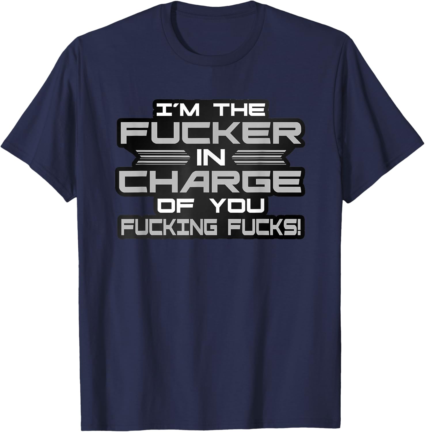 I'm The Fucker in Charge of You Fucking Fucks Funny T-Shirt - T-Shirt | Navy
