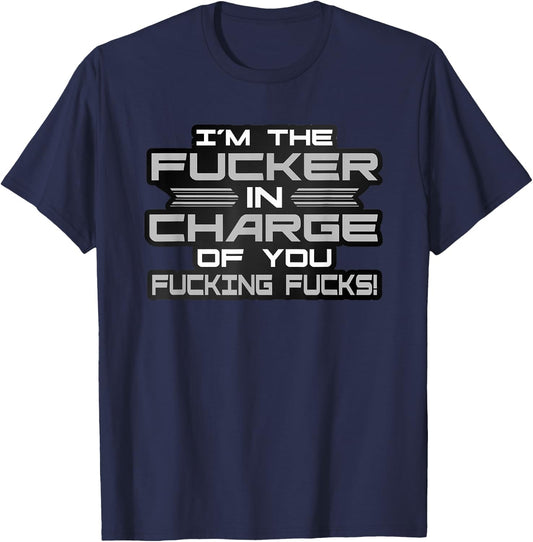 I'm The Fucker in Charge of You Fucking Fucks Funny T-Shirt - T-Shirt | Navy