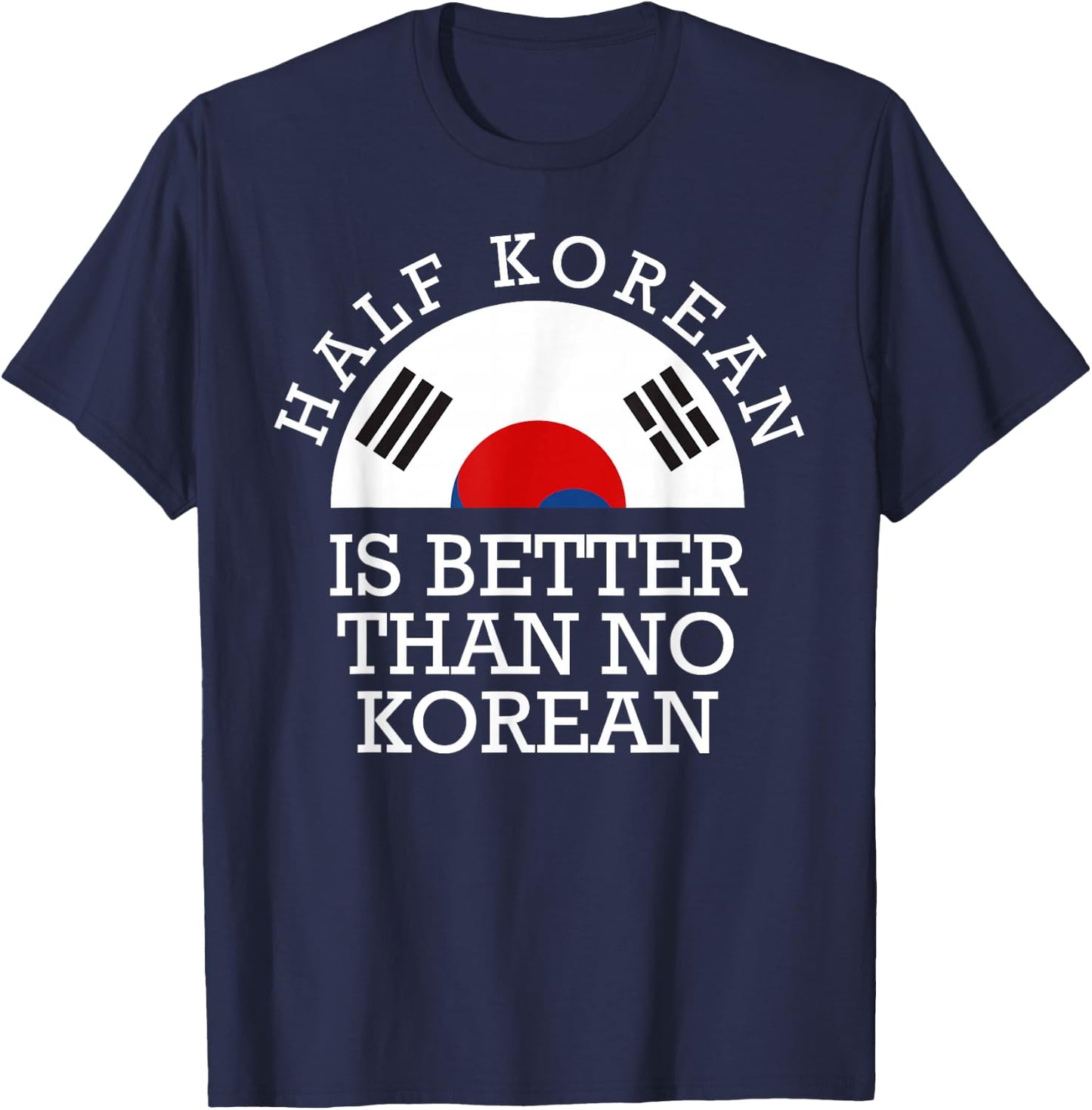 Half Korean is Better Than No Korean Half Korean Kpop T-Shirt - T-Shirt | Navy