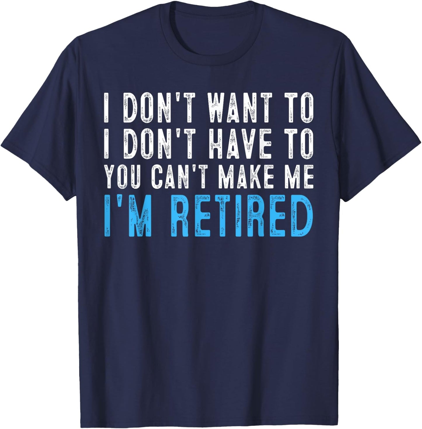 I Don't Want To Have You Can't Make Me I'm Retired T-Shirt - T-Shirt | Navy