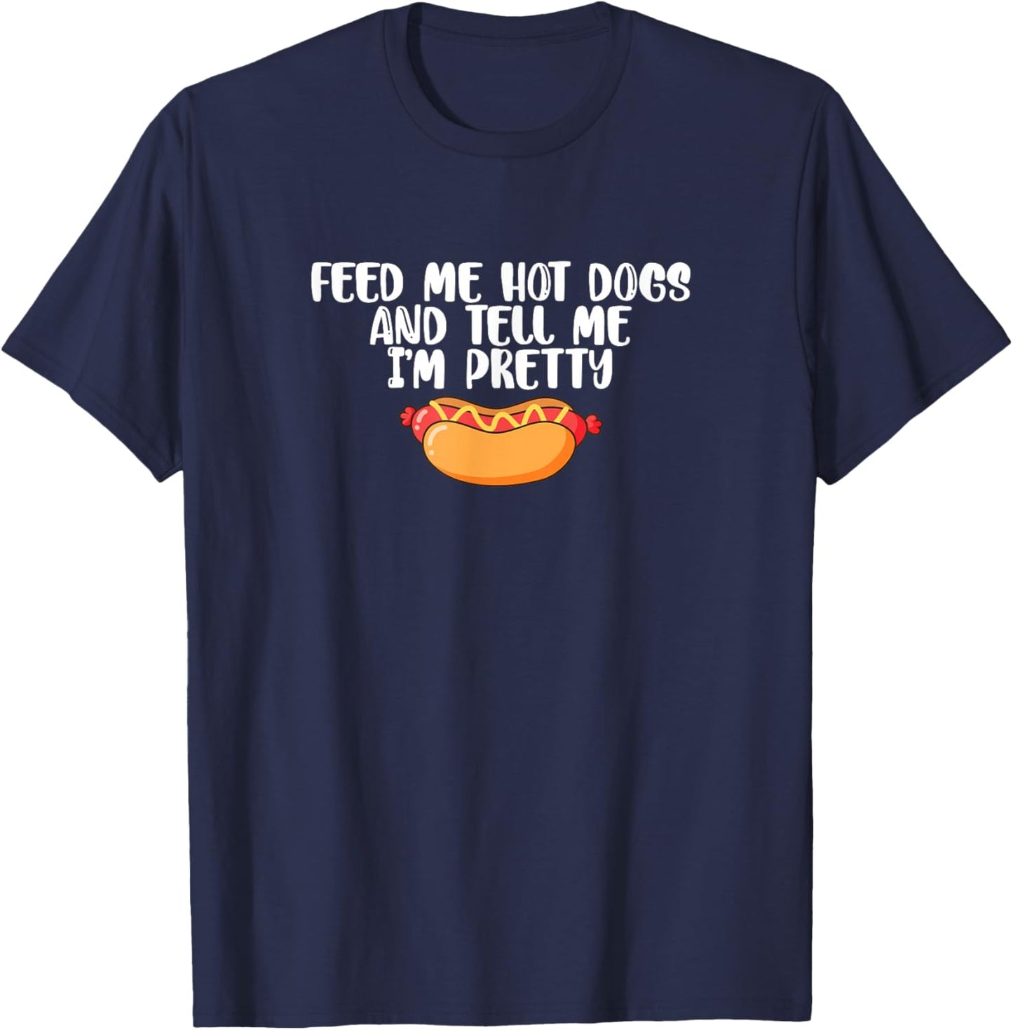 Funny Foodie Feed Me Hot Dogs And Tell Me I'm Pretty T-Shirt - T-Shirt | Navy