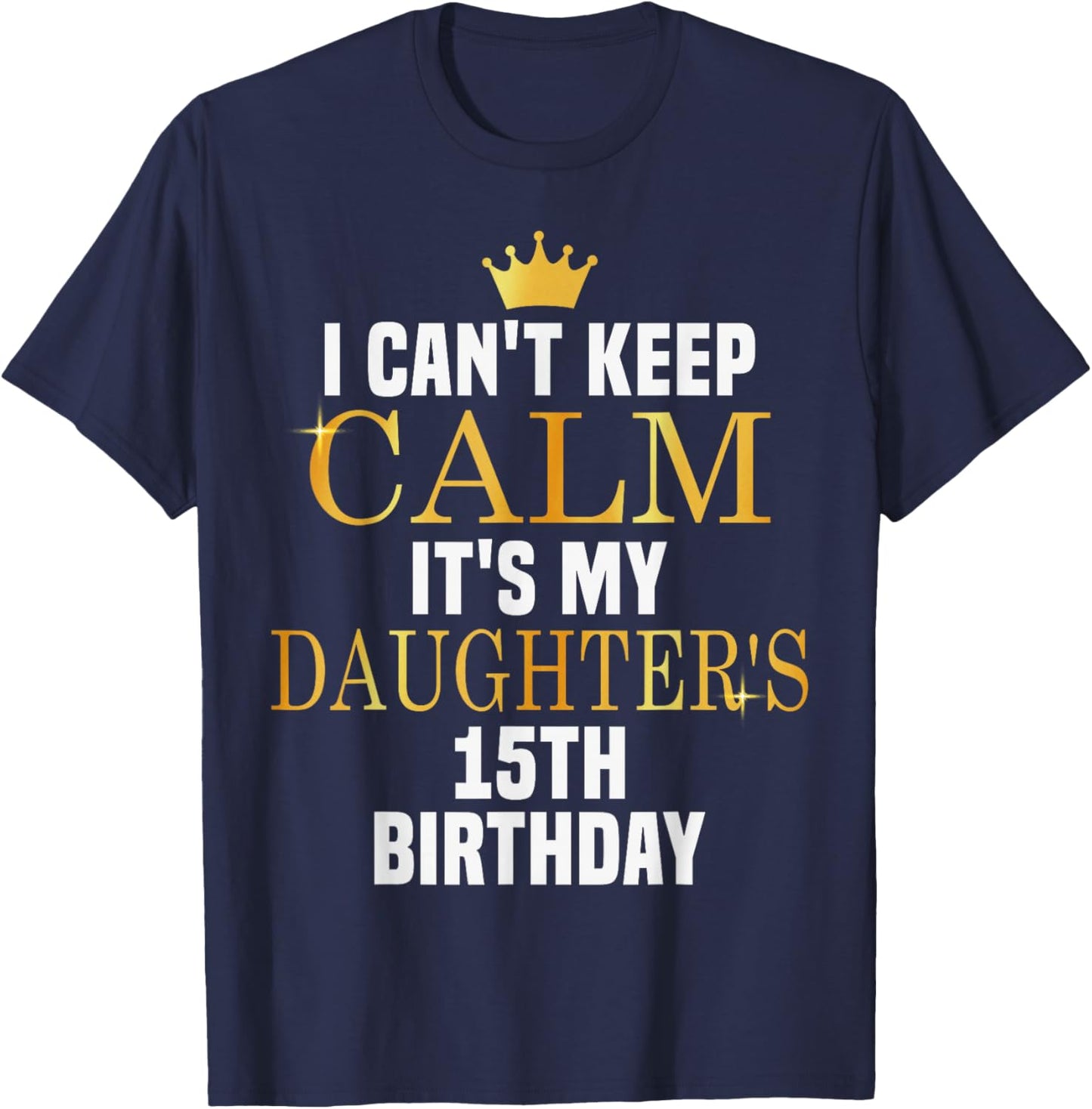I Can't Keep Calm Its My Daughter's 15th Birthday Bday T-Shirt - T-Shirt | Navy