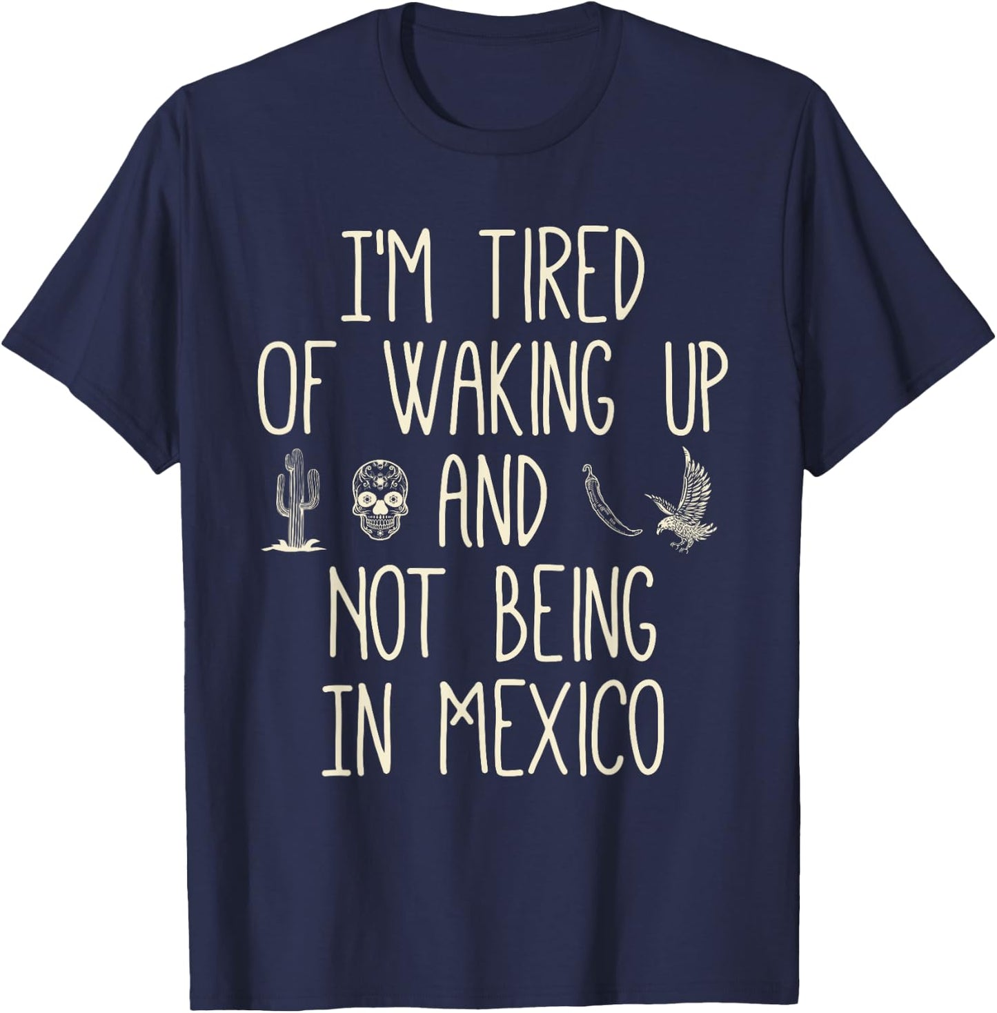 I’m Tired of Waking Up and Not Being In Mexico - Mexican T-Shirt - T-Shirt | Navy