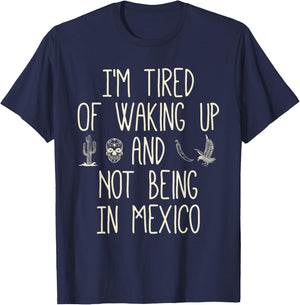 I’m Tired of Waking Up and Not Being In Mexico - Mexican T-Shirt - T-Shirt | Navy
