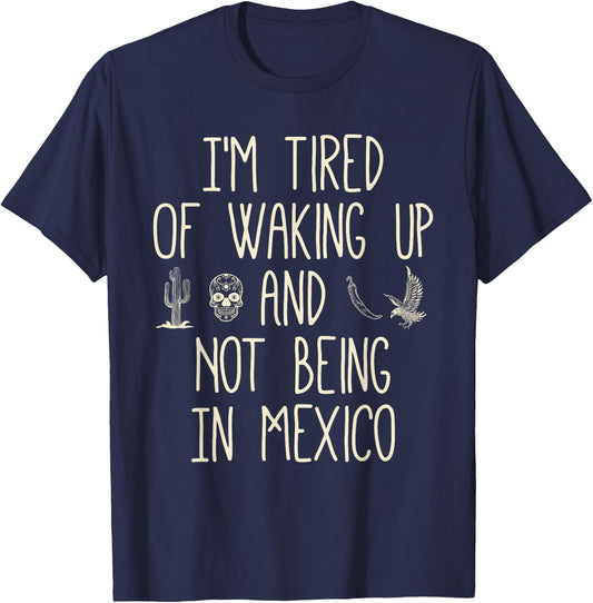 I’m Tired of Waking Up and Not Being In Mexico - Mexican T-Shirt - T-Shirt | Navy