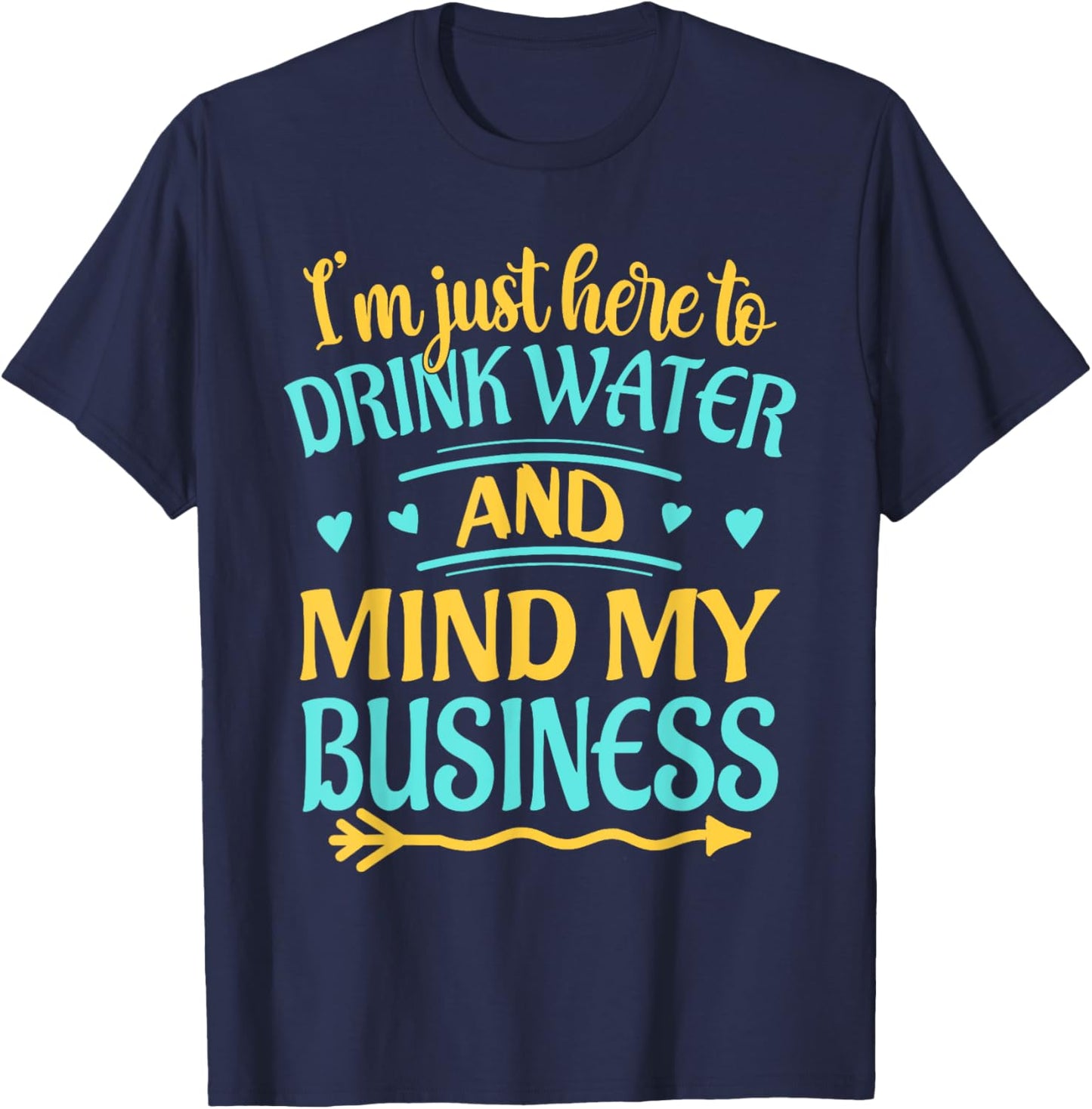 I'm Just Here to Drink Water and Mind My Business Funny T-Shirt - T-Shirt | Navy