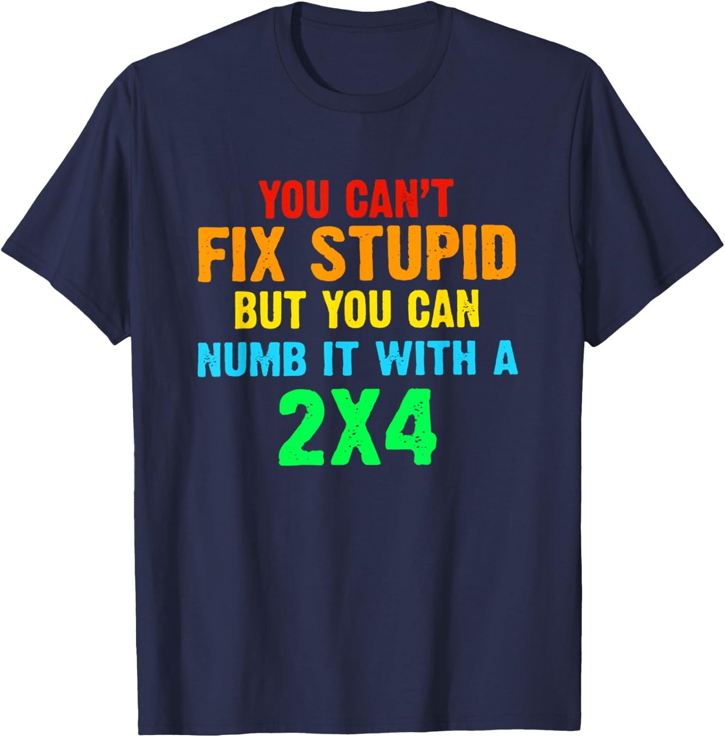You Can't Fix Stupid But You Can Numb It With A 2x4 T-Shirt - T-Shirt | Navy