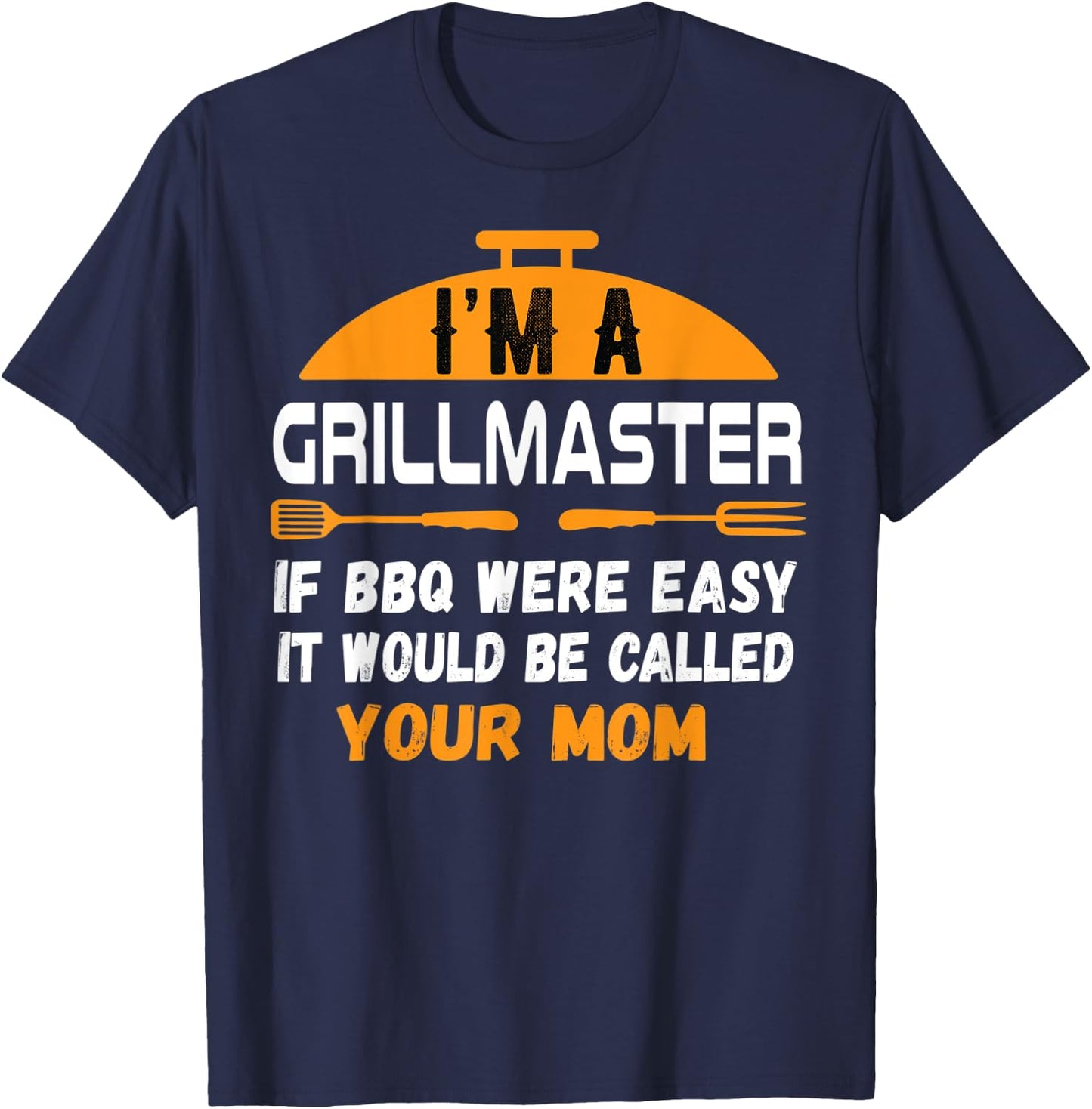 I'm A Grill Master If BBQ Were Easy It'd Be Called Your Mom T-Shirt - T-Shirt | Navy