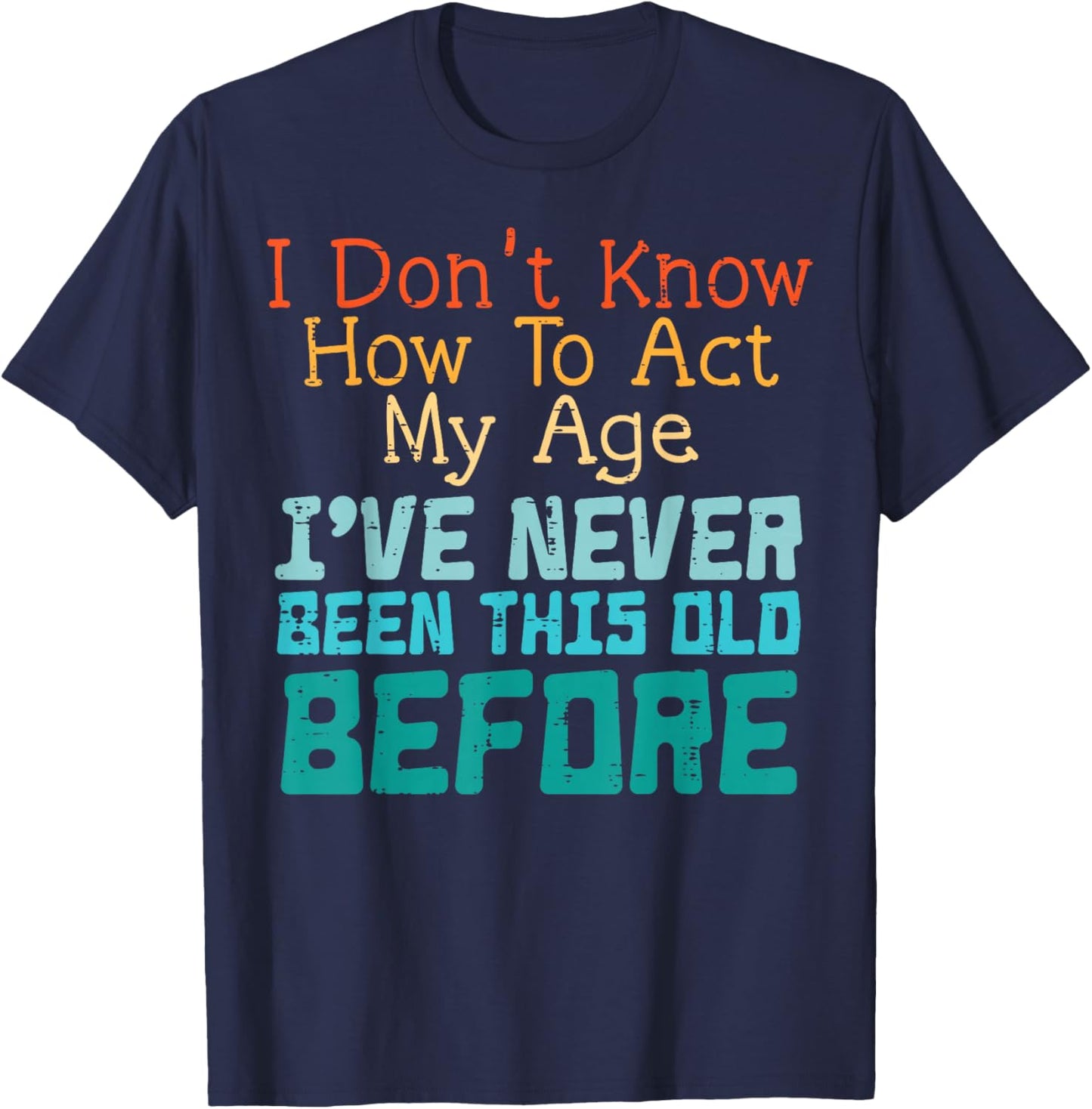 Dont Know How to Act My Age Funny Old Birthday Men Women T-Shirt - T-Shirt | Navy
