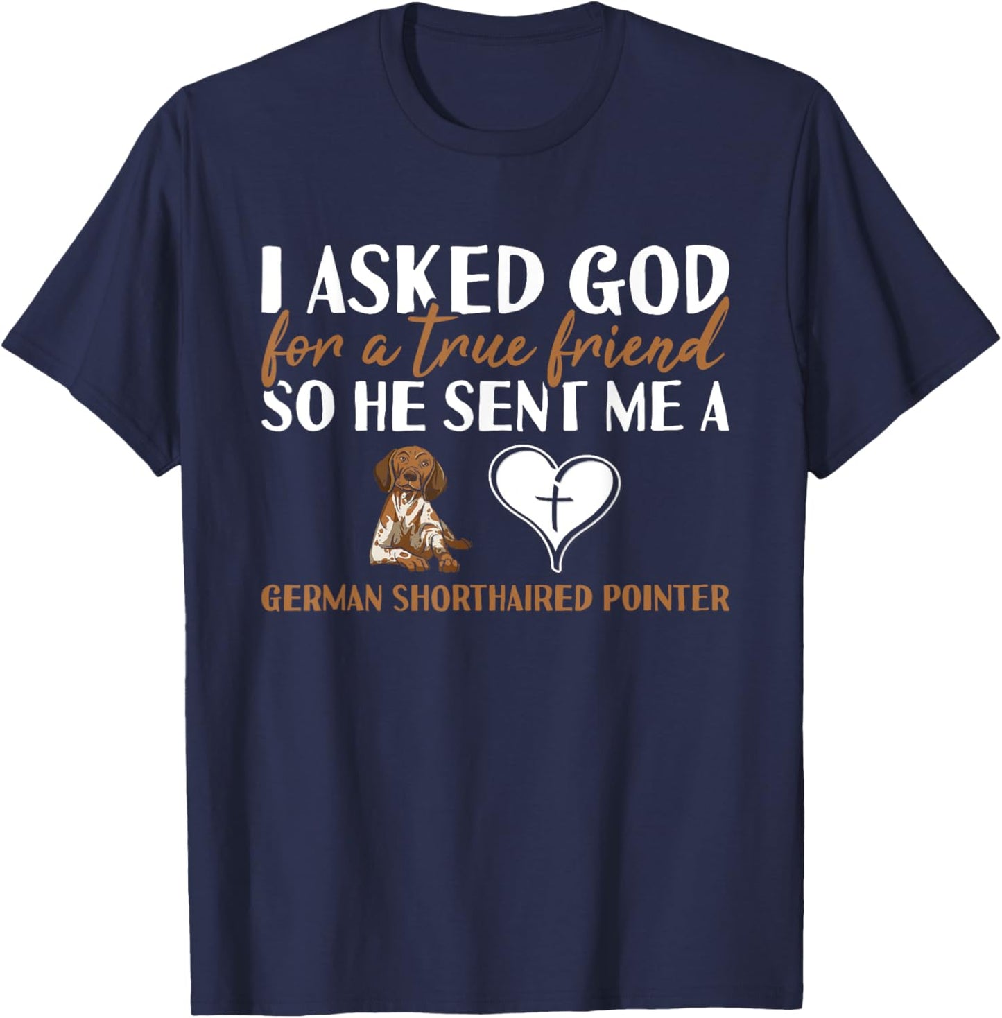 Dog I Asked God For A True Friend German Shorthaired Pointer T-Shirt - T-Shirt | Navy