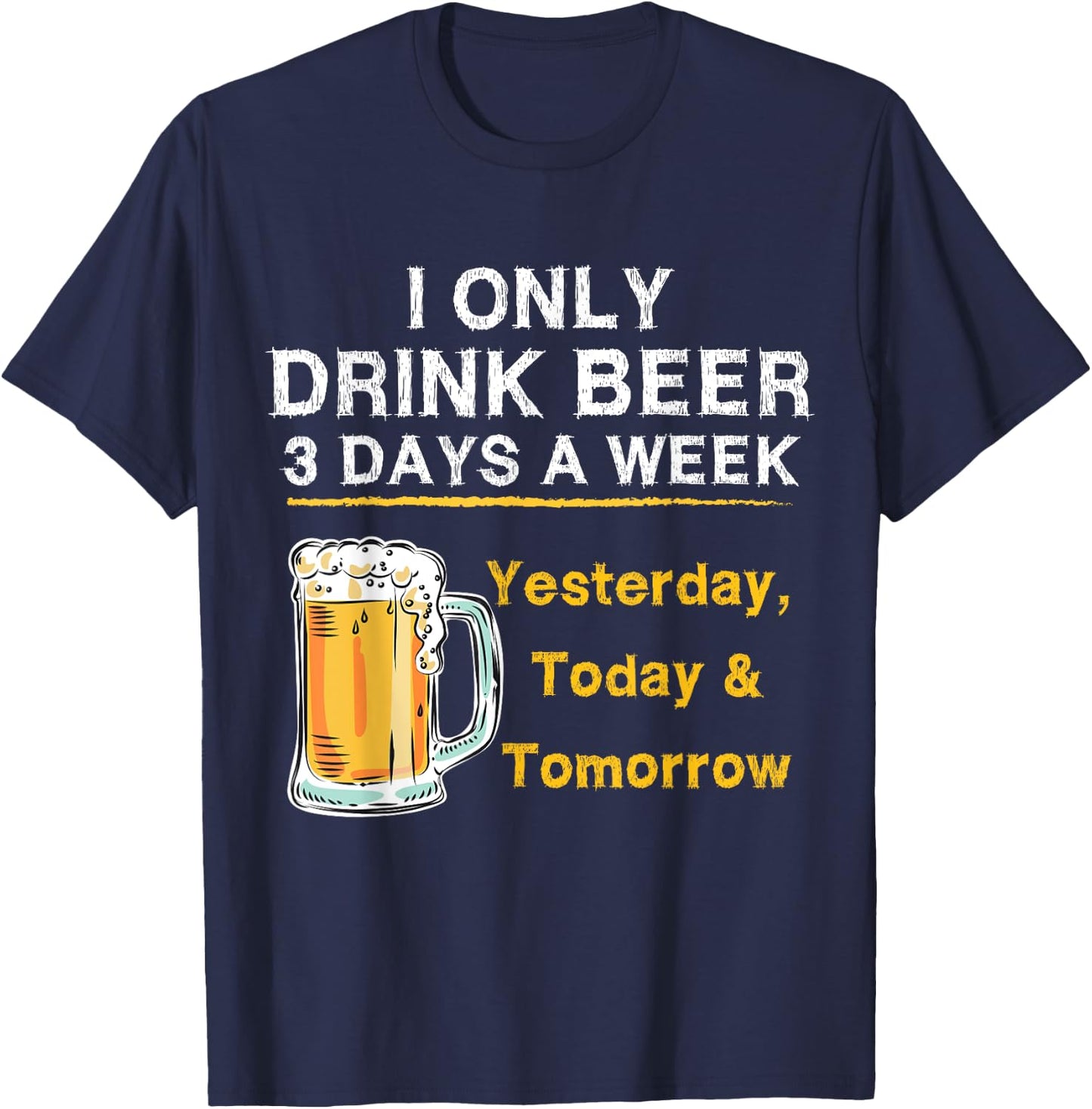I Only Drink Beer 3 Days a Week Yesterday Today & Tomorrow T-Shirt - T-Shirt | Navy
