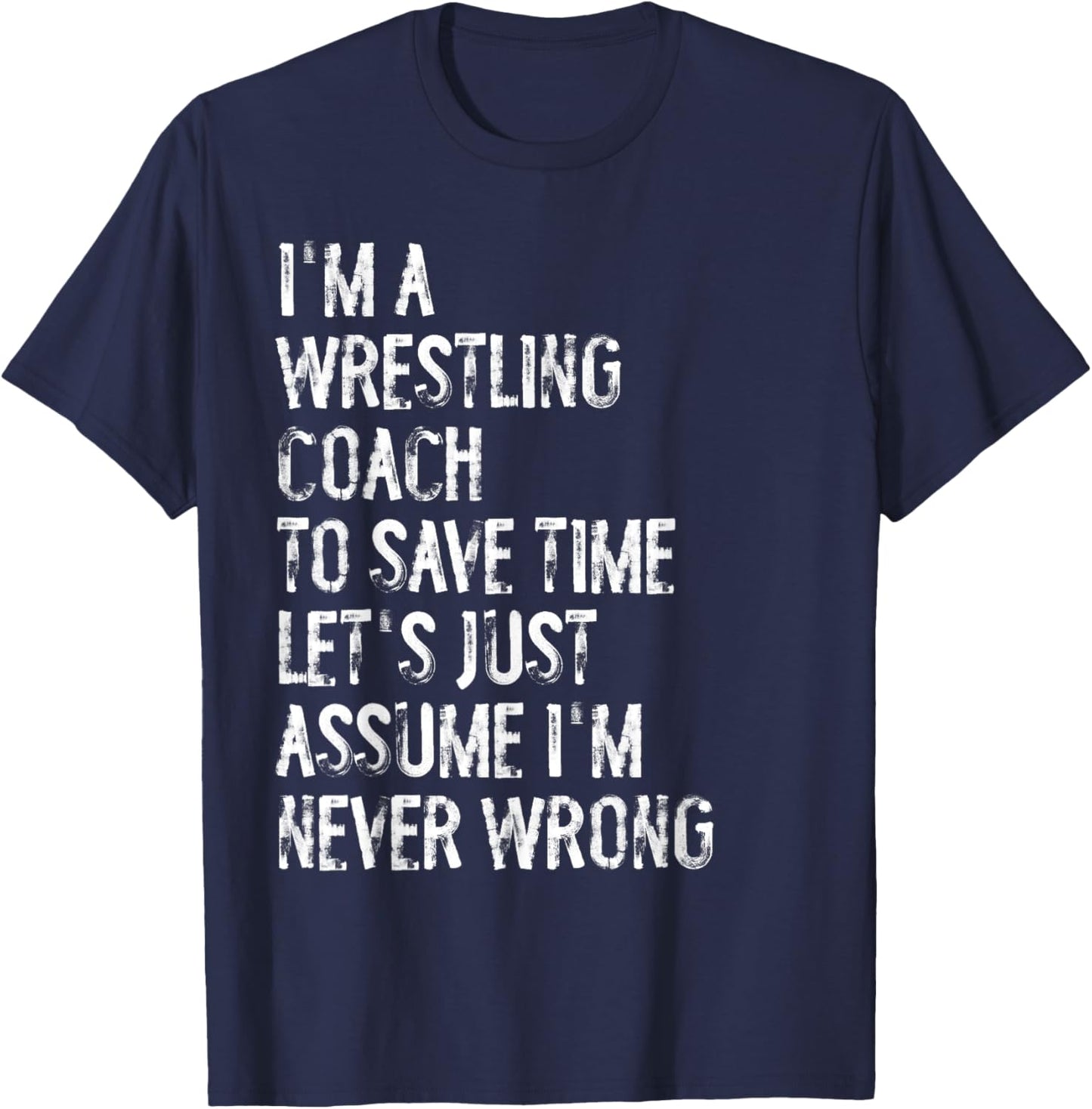 I'm A Wrestling Coach Assume I'm Never Wrong T-Shirt - T-Shirt | Navy