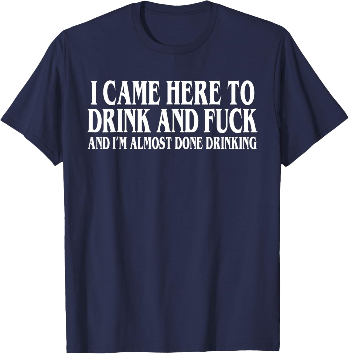 I Came Here To Drink And I'm Almost Done Drinking T-Shirt - T-Shirt | Navy