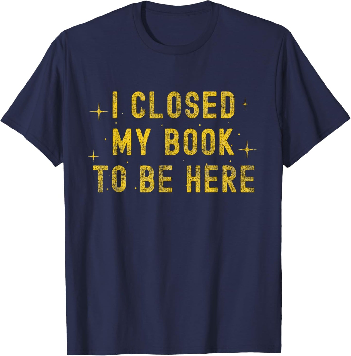 I Closed My Book to be Here Sarcastic Quote Women T-Shirt - T-Shirt | Navy