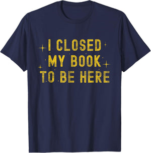 I Closed My Book to be Here Sarcastic Quote Women T-Shirt - T-Shirt | Navy