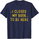 I Closed My Book to be Here Sarcastic Quote Women T-Shirt - T-Shirt | Navy
