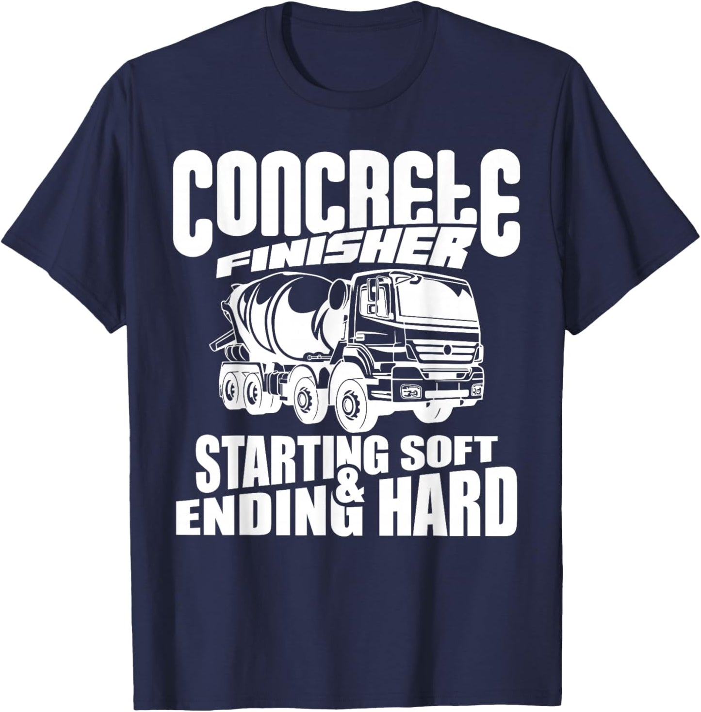 Concrete Finisher Starting Soft & Ending Hard Funny T-Shirt - T-Shirt | Navy