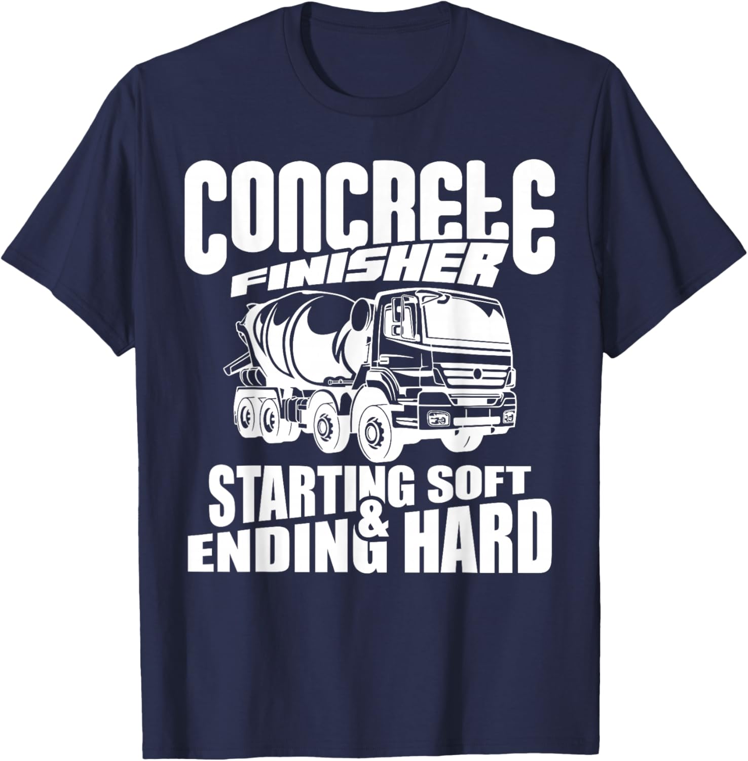 Concrete Finisher Starting Soft & Ending Hard Funny T-Shirt - T-Shirt | Navy