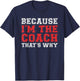 Because I'm The Coach That's Why Shirt Coaching T-Shirt - T-Shirt | Navy