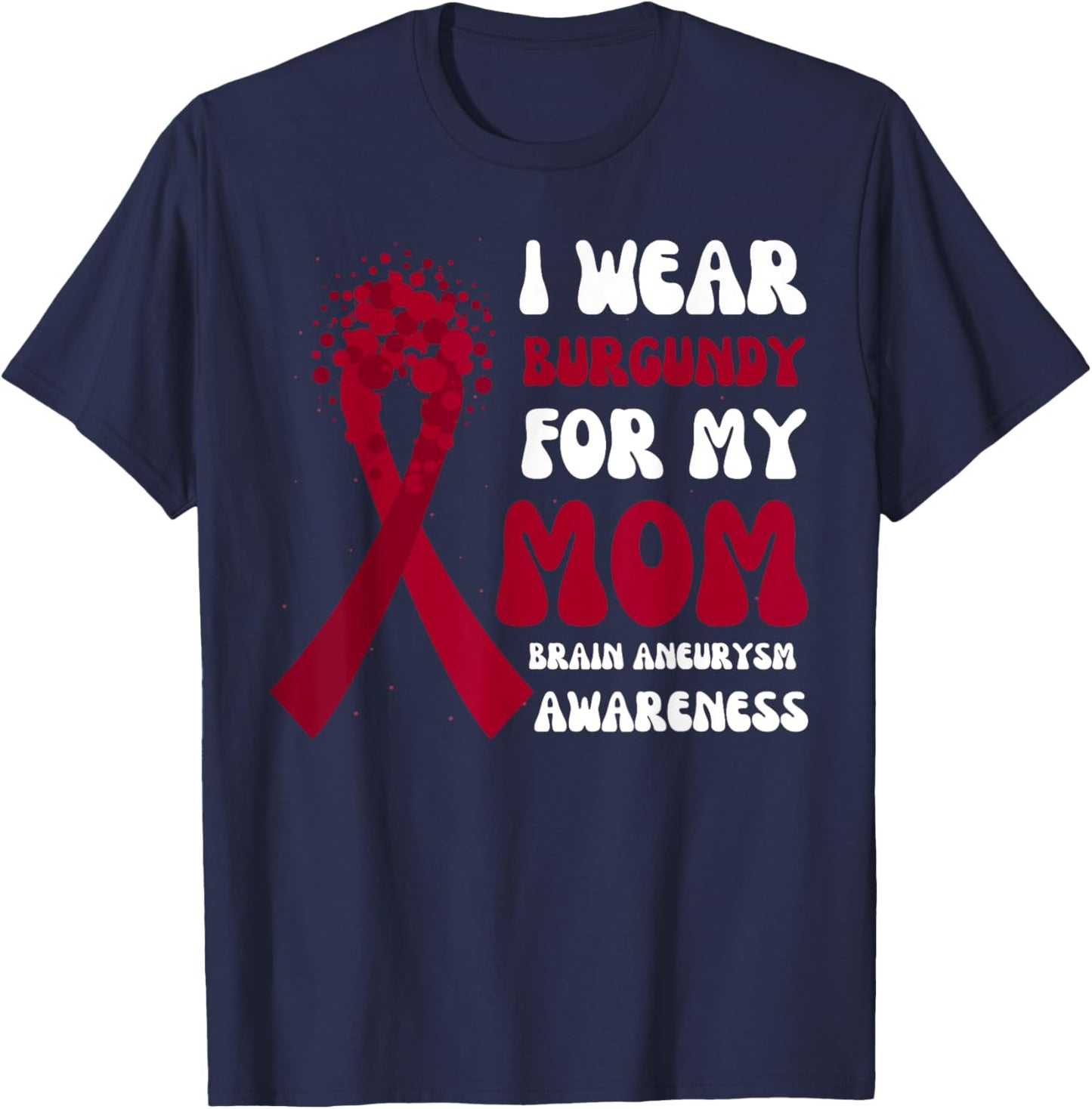 I Wear Burgundy For Mom Brain Aneurysm Awareness Ribbon T-Shirt - T-Shirt | Navy