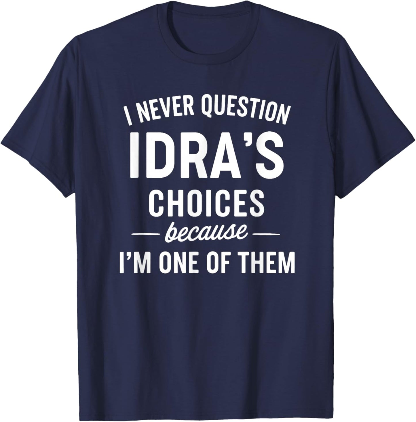 I Never Question IDRA'S Choices Because I'm One of Them T-Shirt - T-Shirt | Navy