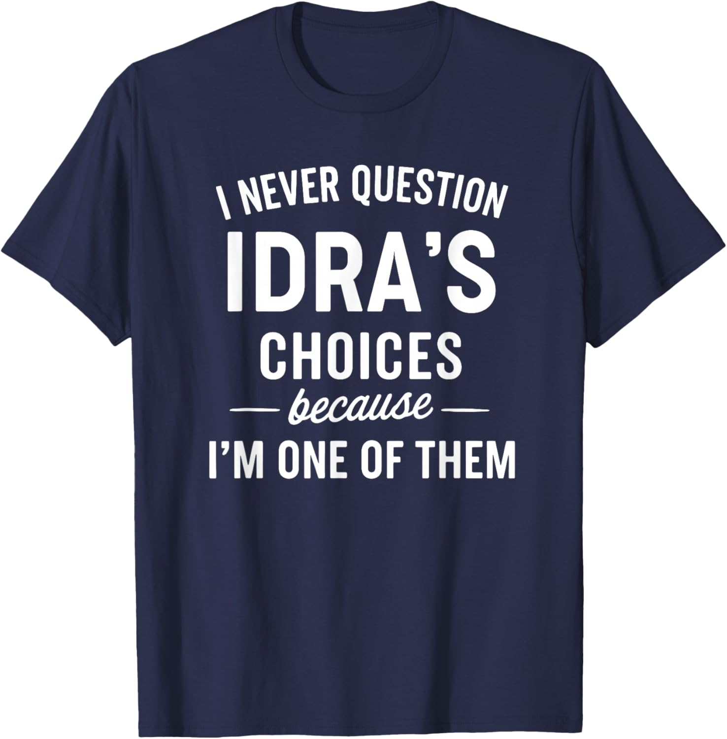 I Never Question IDRA'S Choices Because I'm One of Them T-Shirt - T-Shirt | Navy