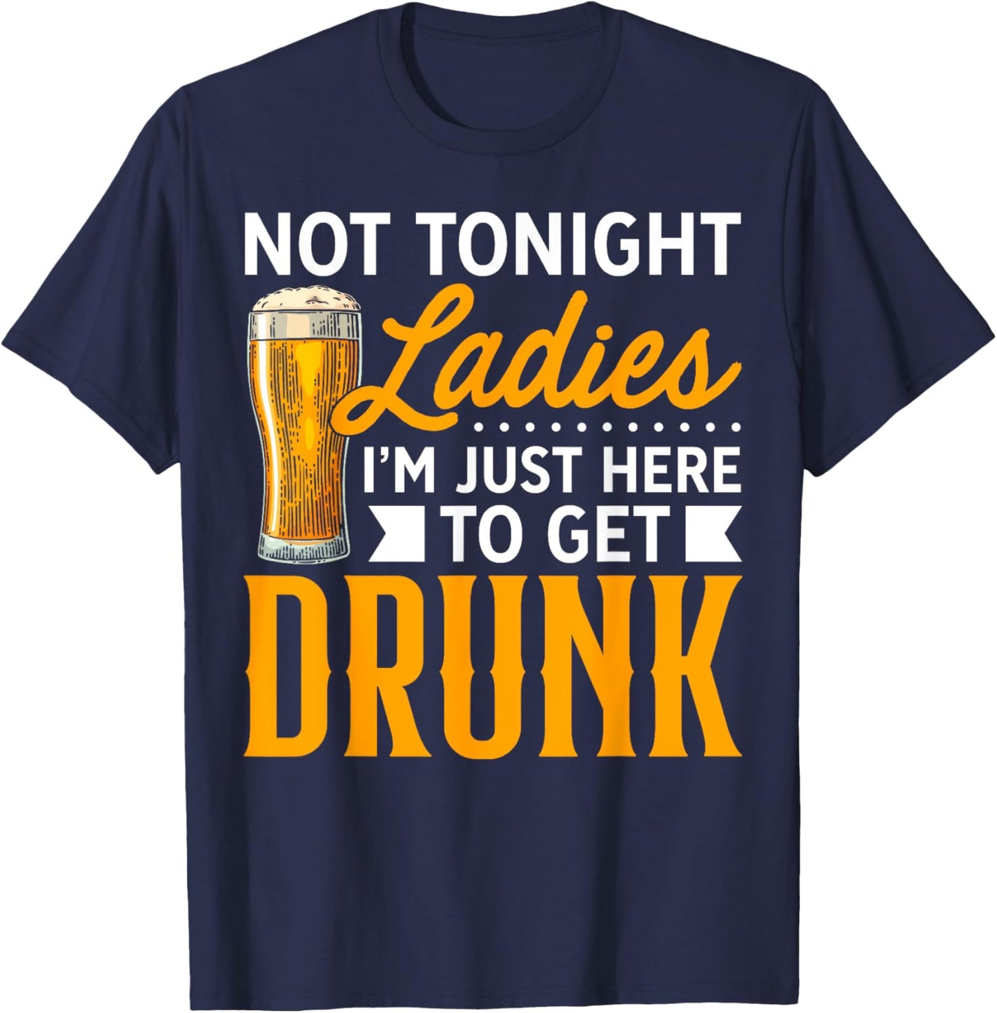 Not Tonight Ladies, I'm Just Here To Get Drunk T-Shirt - T-Shirt | Navy