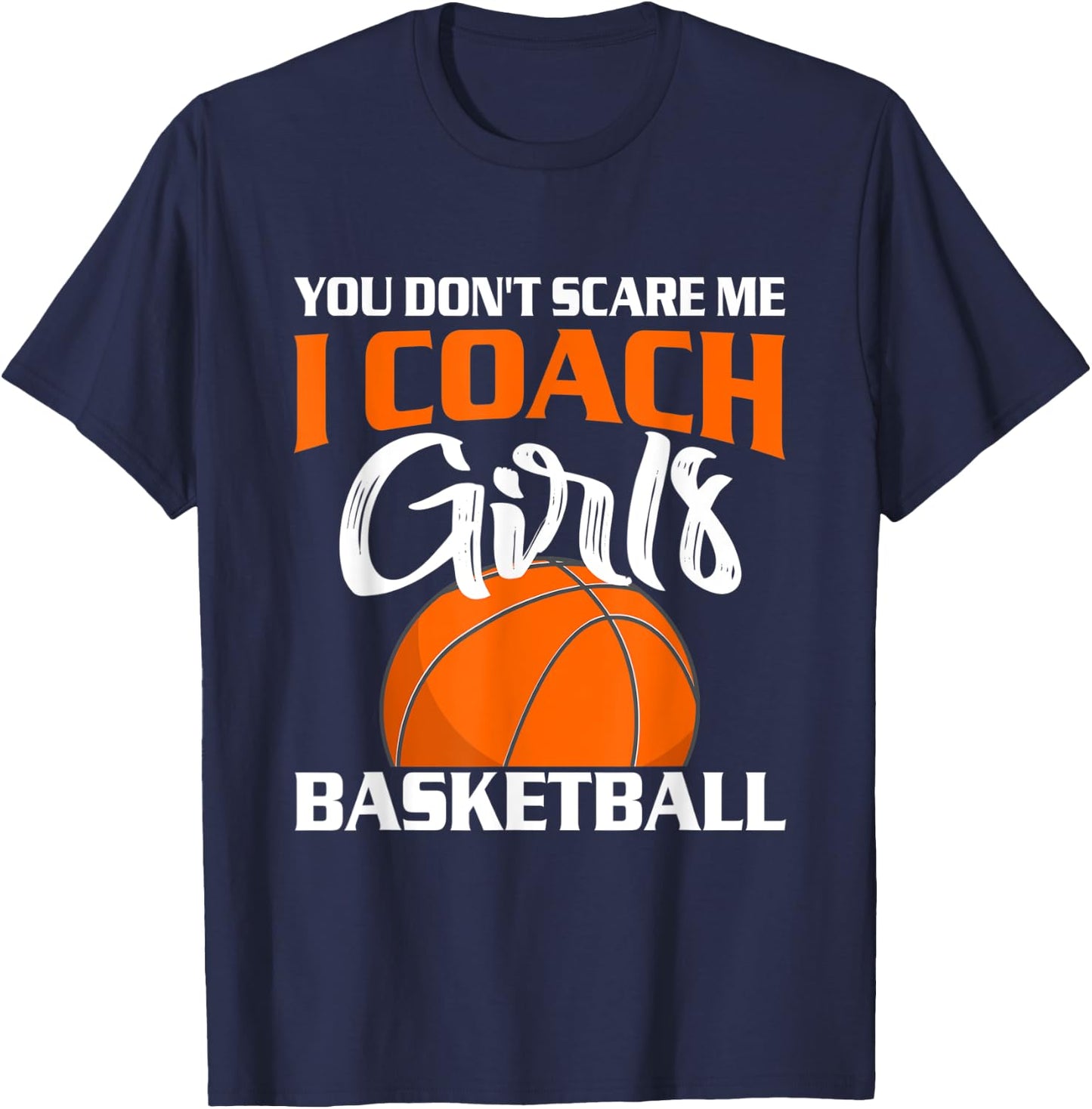 You Don't Scare Me I Coach Girls Basketball T Shirt T-Shirt - T-Shirt | Navy