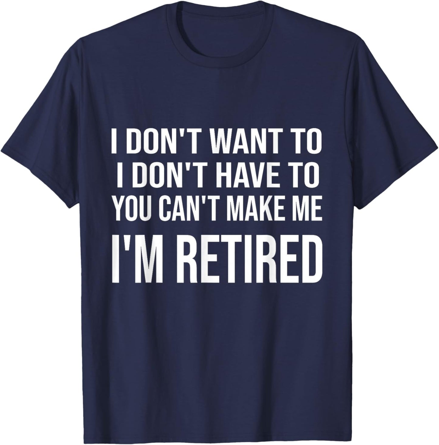 I Don't Want To Have You Can't Make Me I'm Retired T-Shirt - T-Shirt | Navy