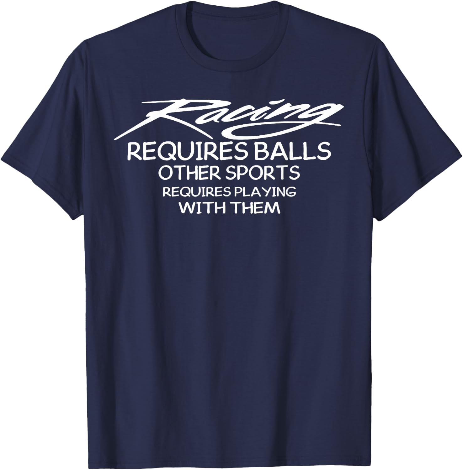 Racing Requires Balls Other Sports Requires Playing With The T-Shirt - T-Shirt | Navy