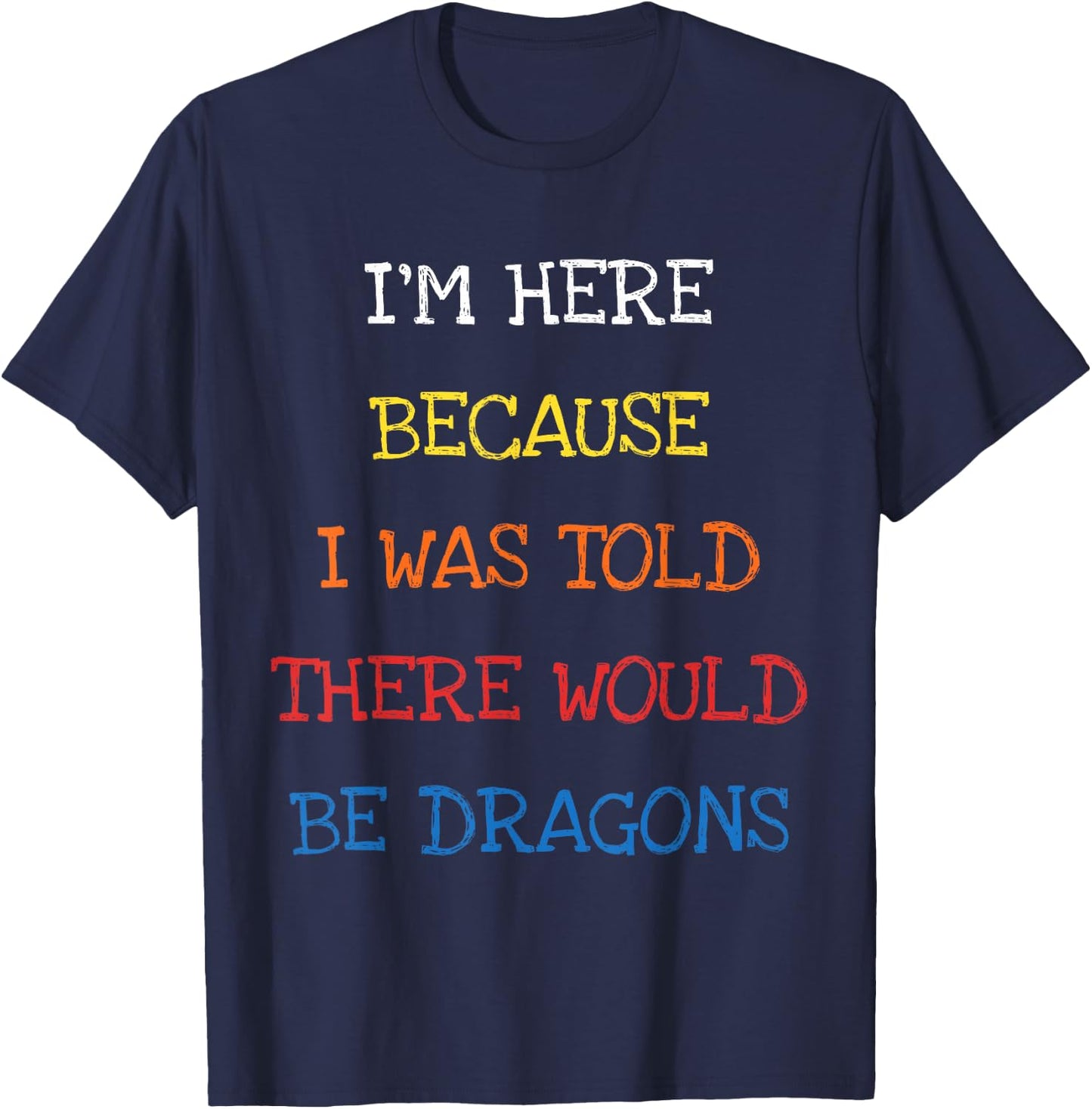 I'm Here Because I Was Told There Would Be Dragons Sarcasm T-Shirt - T-Shirt | Navy