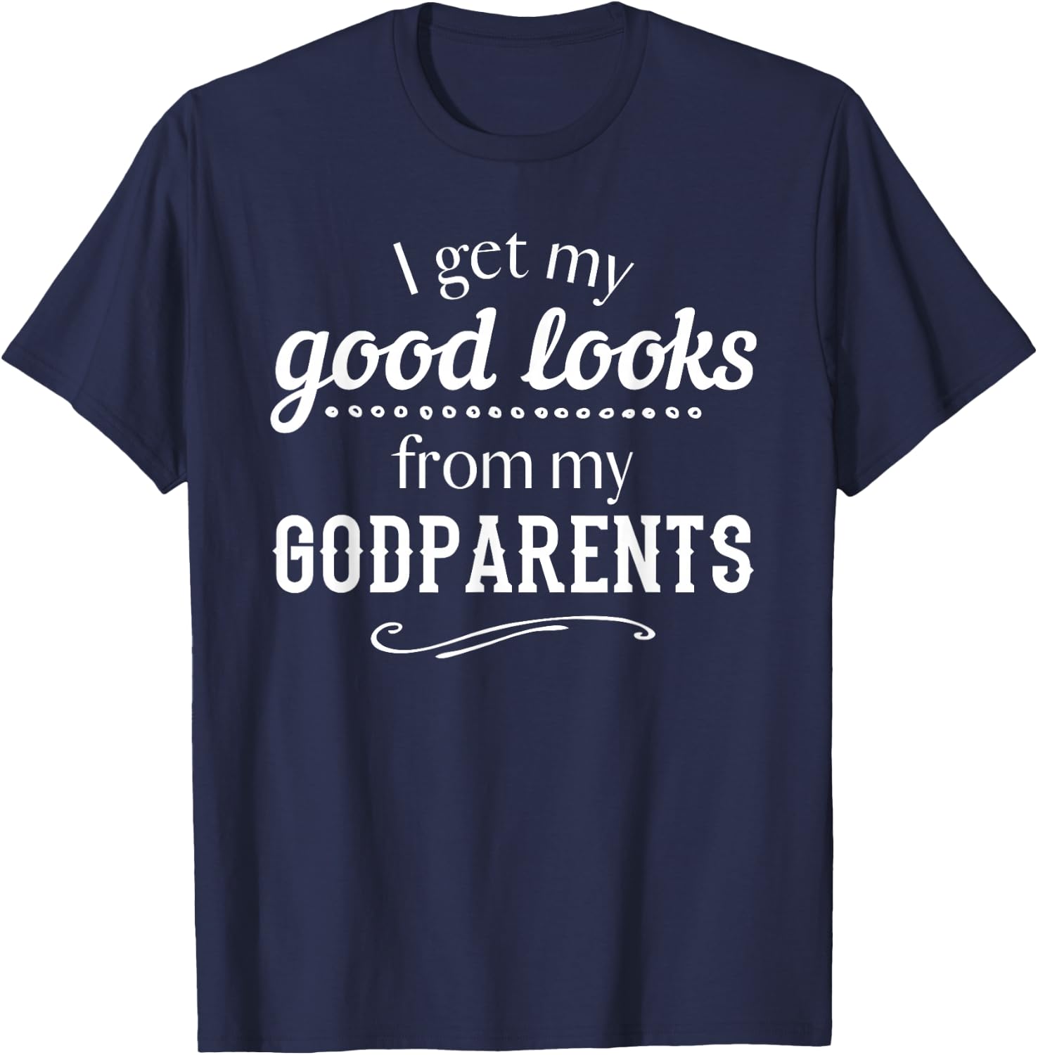 I Get My Good Looks From My Godparents Funny T Shirt Gift T-Shirt - T-Shirt | Navy