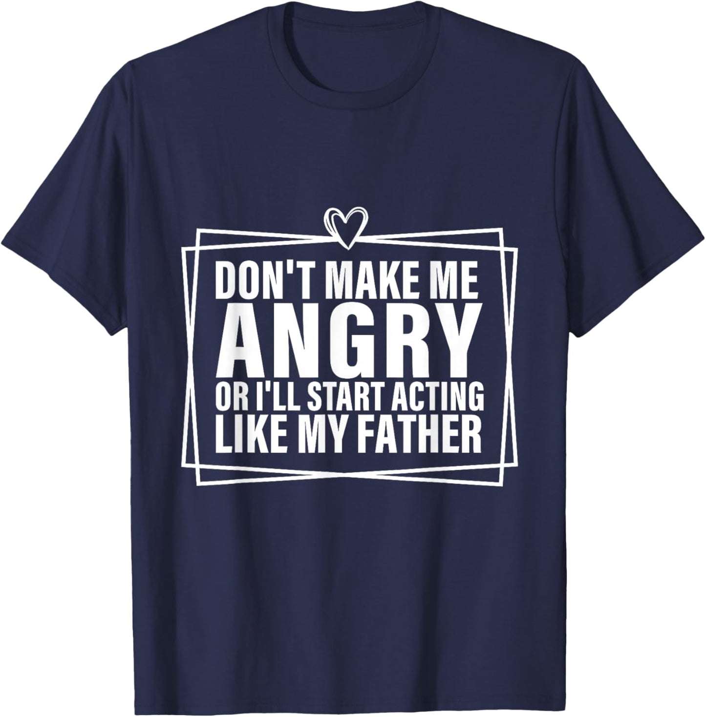 Don't Make Me Angry or I'll Start Acting Like My Father T-Shirt - T-Shirt | Navy