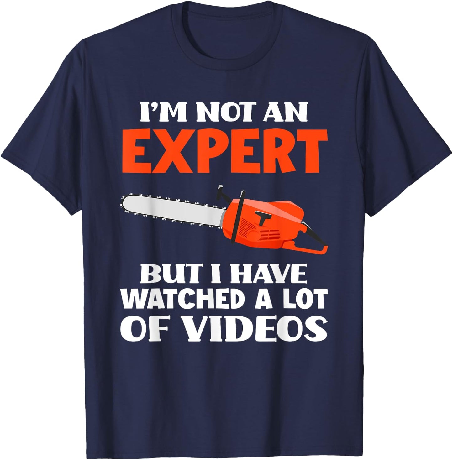 Not An Expert But I Watched A Lot Of Videos Funny Chainsaw T-Shirt - T-Shirt | Navy