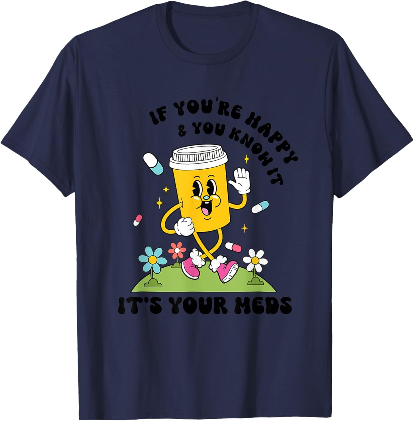 If You’re Happy & You Know It Its Your Meds Funny T-Shirt - T-Shirt | Navy
