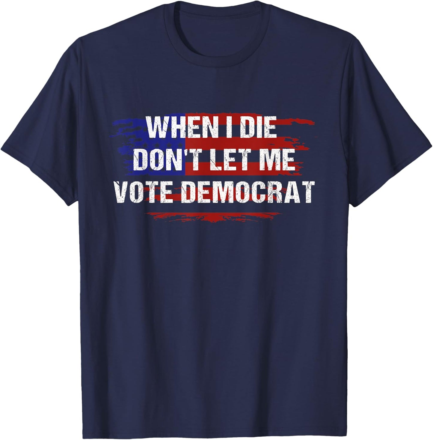 When I Die Don't Let Me Vote Democrat T-Shirt - T-Shirt | Navy