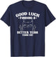 Good Luck Finding Better Team Than Us Farewell Office Humor T-Shirt - T-Shirt | Navy