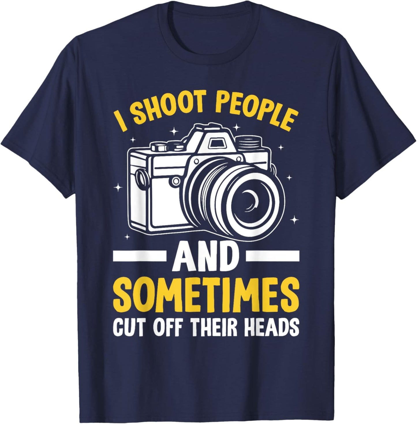 I Shoot People And Sometimes Cut Off Their Heads Photography T-Shirt - T-Shirt | Navy