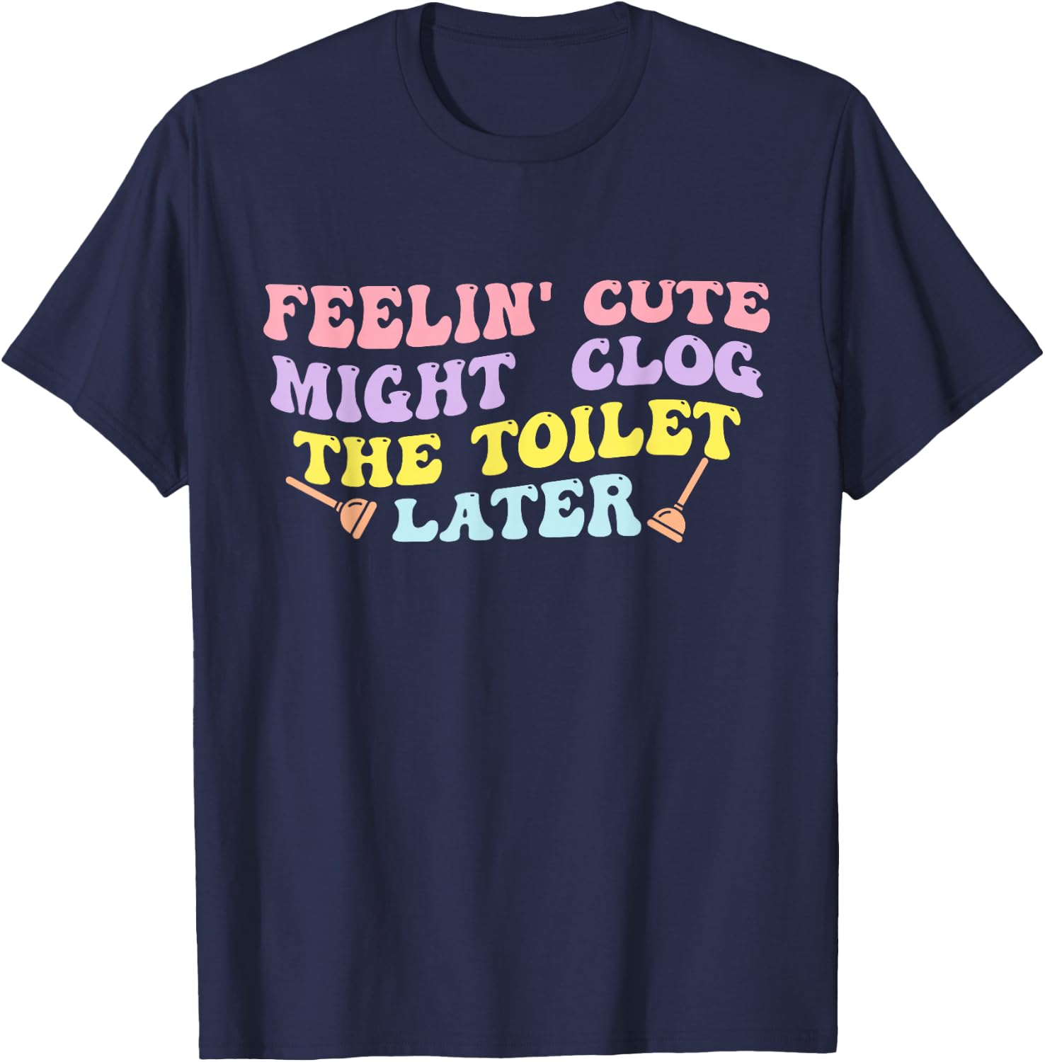 Feelin' Cute Might Clog The Toilet Later Groovy Quote T-Shirt - T-Shirt | Navy